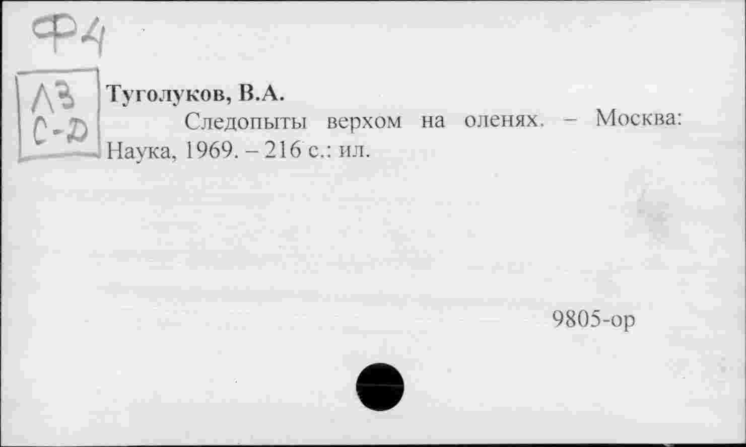 ﻿Туголуков, B.A.
Следопыты верхом на оленях. - Москва: Наука, 1969. - 216 с.: ил.
9805-ор